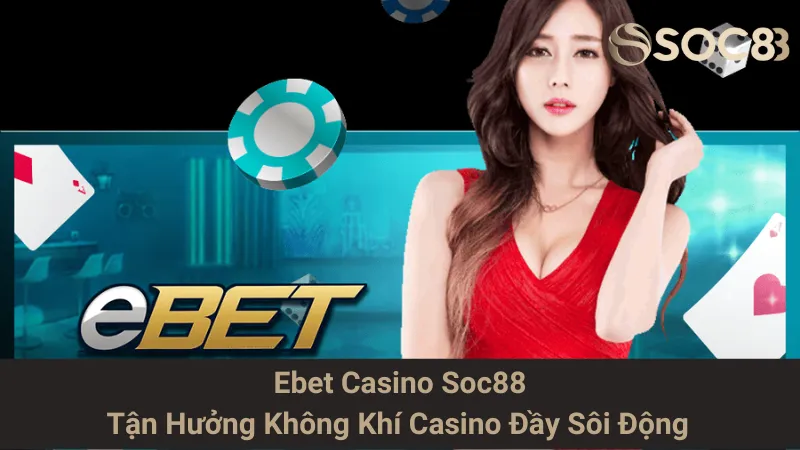 Ebet Casino Soc88 - Tận Hưởng Không Khí Casino Đầy Sôi Động