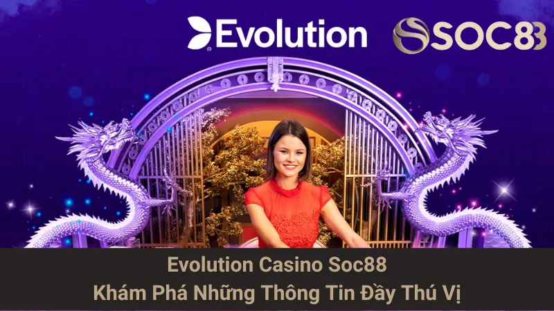 Evolution Casino Soc88 - Khám Phá Những Thông Tin Đầy Thú Vị