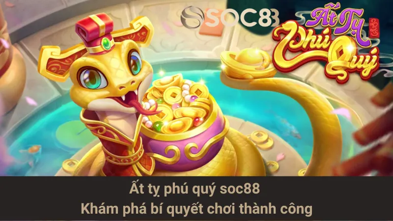 Ất tỵ phú quý soc88 - Khám phá bí quyết chơi thành công
