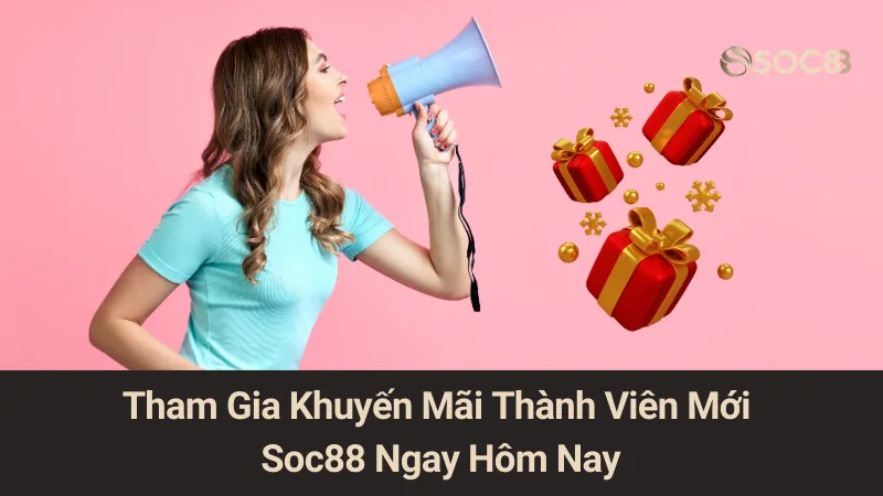 Tham Gia Khuyến Mãi Thành Viên Mới Soc88 Ngay Hôm Nay