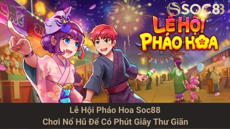 Lễ Hội Pháo Hoa Soc88 - Chơi Nổ Hũ Để Có Phút Giây Thư Giãn