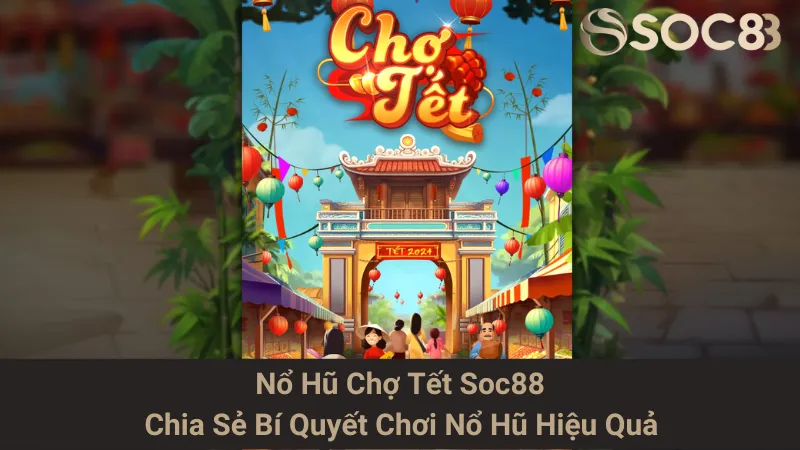 Nổ Hũ Chợ Tết Soc88 - Chia Sẻ Bí Quyết Chơi Nổ Hũ Hiệu Quả