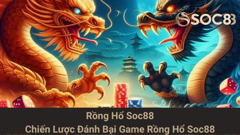 Rồng Hổ Soc88 - Chiến Lược Đánh Bại Game Rồng Hổ Soc88
